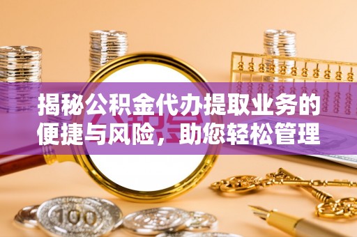 安新揭秘公积金代办提取业务的便捷与风险，助您轻松管理财务