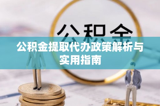 安新公积金提取代办政策解析与实用指南