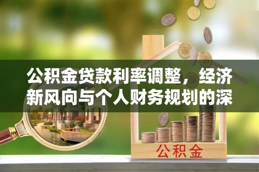 安新公积金贷款利率调整，经济新风向与个人财务规划的深远影响