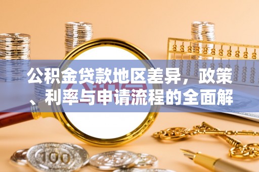 安新公积金贷款地区差异，政策、利率与申请流程的全面解析