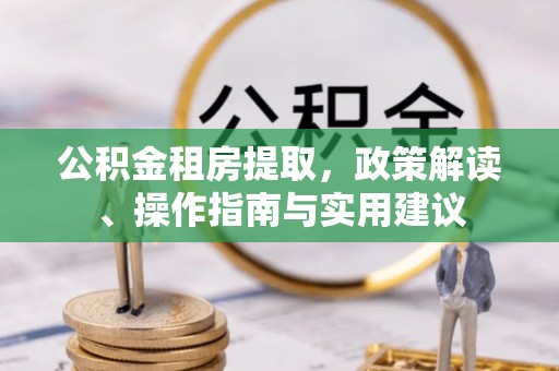 安新公积金租房提取，政策解读、操作指南与实用建议