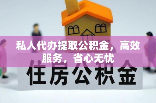 安新私人代办提取公积金，高效服务，省心无忧