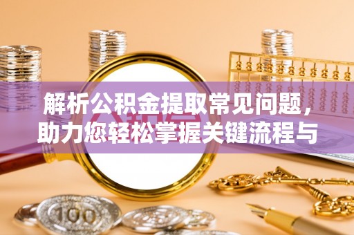 安新解析公积金提取常见问题，助力您轻松掌握关键流程与技巧