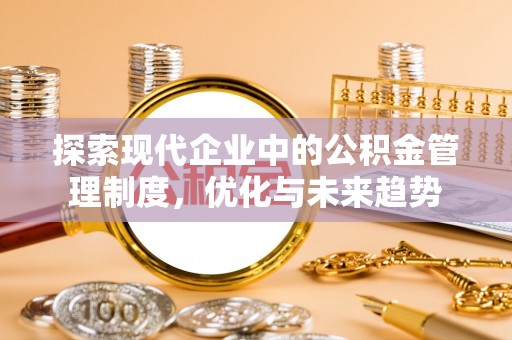 安新探索现代企业中的公积金管理制度，优化与未来趋势