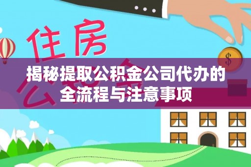 安新揭秘提取公积金公司代办的全流程与注意事项