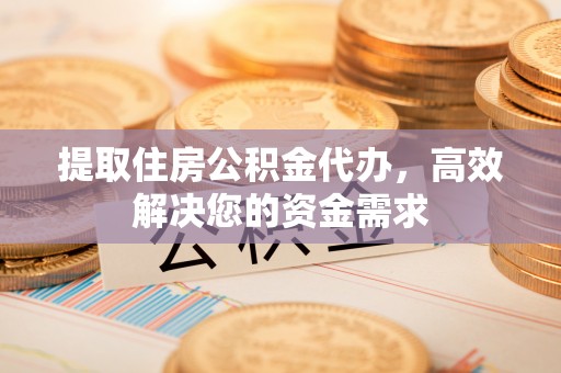 安新提取住房公积金代办，高效解决您的资金需求