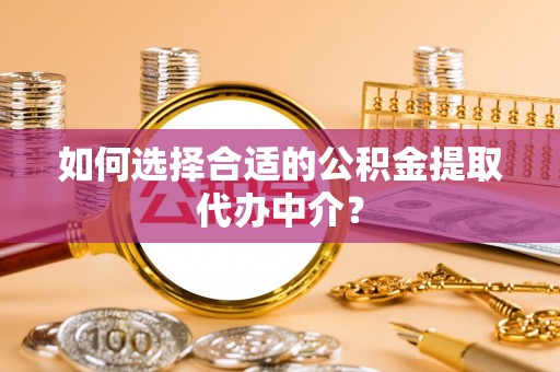 安新如何选择合适的公积金提取代办中介？