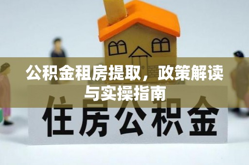 安新公积金租房提取，政策解读与实操指南